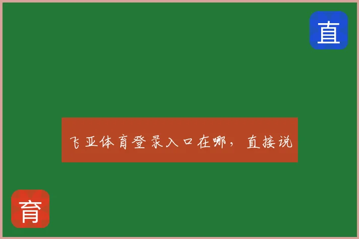 飞亚体育登录入口在哪，直接说