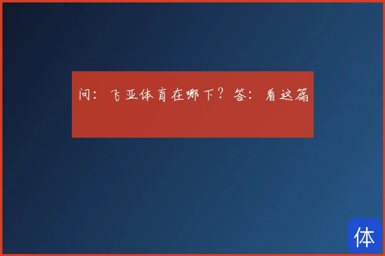 问：飞亚体育在哪下？答：看这篇