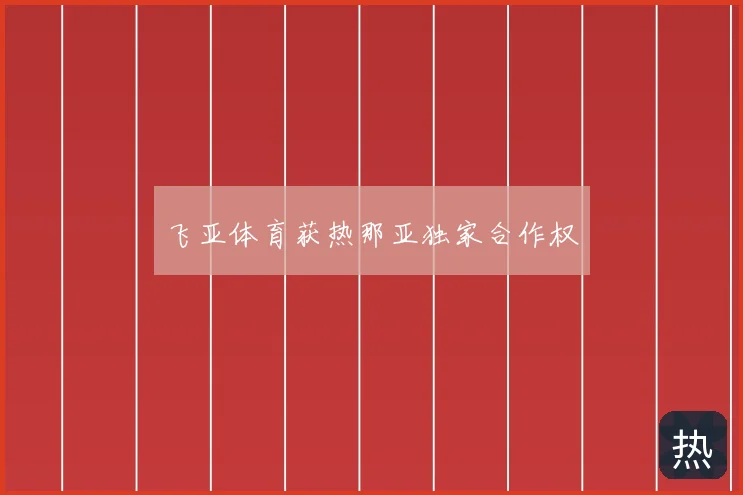 飞亚体育获热那亚独家合作权