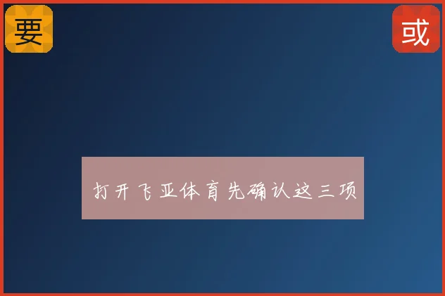 打开飞亚体育先确认这三项