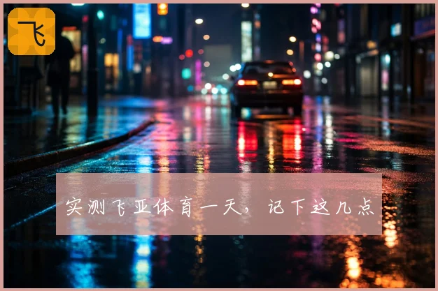 实测飞亚体育一天，记下这几点