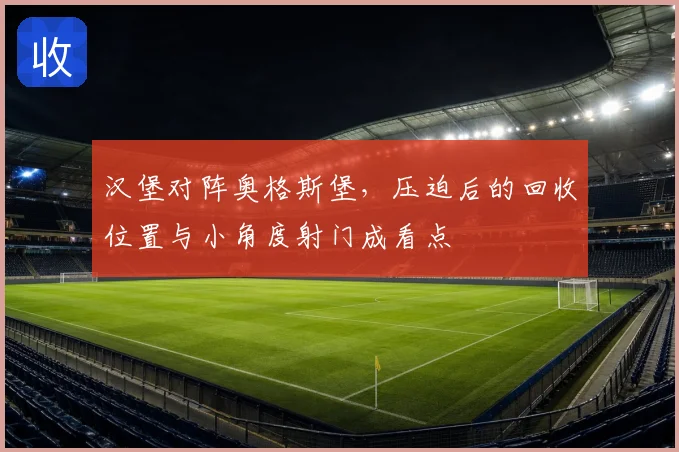 汉堡对阵奥格斯堡，压迫后的回收位置与小角度射门成看点