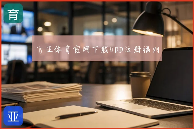 飞亚体育官网下载app注册福利