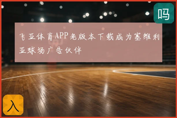 飞亚体育APP老版本下载成为塞维利亚球场广告伙伴